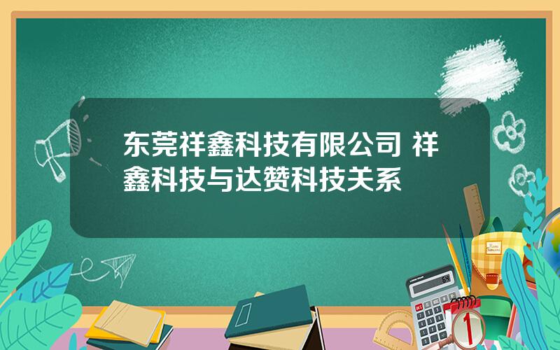 东莞祥鑫科技有限公司 祥鑫科技与达赞科技关系